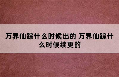 万界仙踪什么时候出的 万界仙踪什么时候续更的